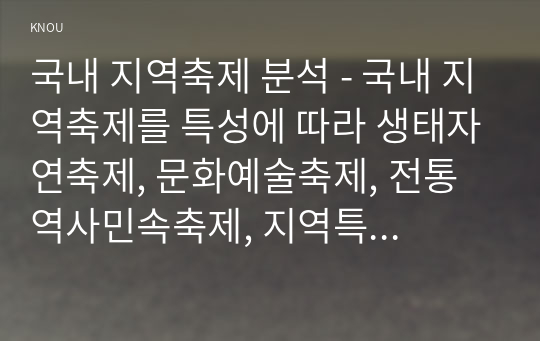 국내 지역축제 분석 - 국내 지역축제를 특성에 따라 생태자연축제, 문화예술축제, 전통역사민속축제, 지역특 산물축제, 경연·산업축제로 분류하였다.