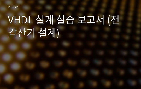 VHDL 설계 실습 보고서 (전감산기 설계)