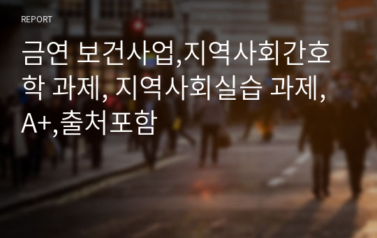 금연 보건사업,지역사회간호학 과제, 지역사회실습 과제, A+,출처포함