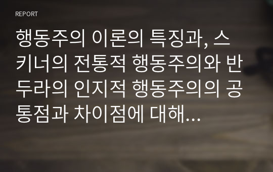 행동주의 이론의 특징과, 스키너의 전통적 행동주의와 반두라의 인지적 행동주의의 공통점과 차이점에 대해 서술하시오