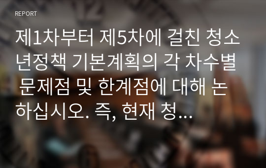 제1차부터 제5차에 걸친 청소년정책 기본계획의 각 차수별 문제점 및 한계점에 대해 논하십시오. 즉, 현재 청소년들의 특성을 고려하였을 때 각 차수의 기본계획에서 제대로 반영되지 않은 점이나 더 향상될 수 있는 부분이 무엇인지 논하십시오.