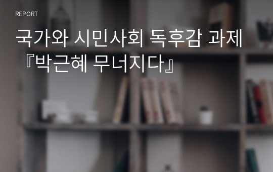 국가와 시민사회 독후감 과제『박근혜 무너지다』