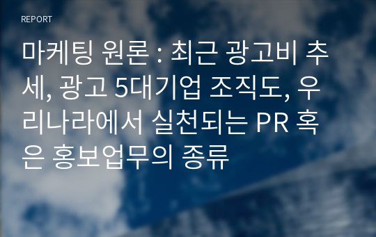 마케팅 원론 : 최근 광고비 추세, 광고 5대기업 조직도, 우리나라에서 실천되는 PR 혹은 홍보업무의 종류