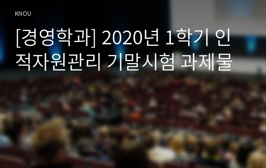 [경영학과] 2020년 1학기 인적자원관리 기말시험 과제물