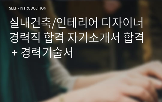 실내건축/인테리어 디자이너 경력직 합격 자기소개서 합격 + 경력기술서