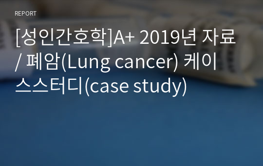 [성인간호학]A+ 2019년 자료/ 폐암(Lung cancer) 케이스스터디(case study)