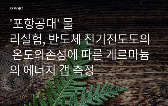 &#039;포항공대&#039; 물리실험, 반도체 전기전도도의 온도의존성에 따른 게르마늄의 에너지 갭 측정