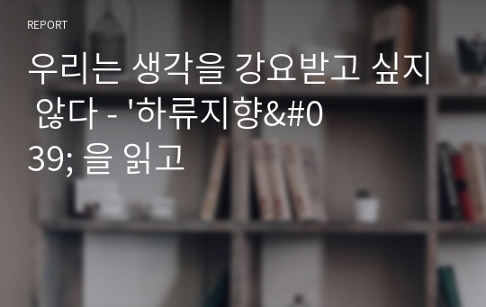 우리는 생각을 강요받고 싶지 않다 - &#039;하류지향&#039; 을 읽고