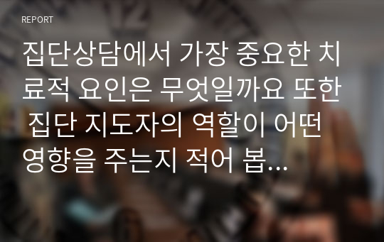 집단상담에서 가장 중요한 치료적 요인은 무엇일까요 또한 집단 지도자의 역할이 어떤 영향을 주는지 적어 봅시다