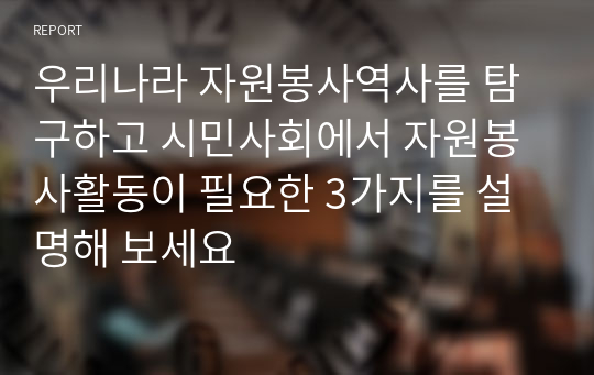 우리나라 자원봉사역사를 탐구하고 시민사회에서 자원봉사활동이 필요한 3가지를 설명해 보세요