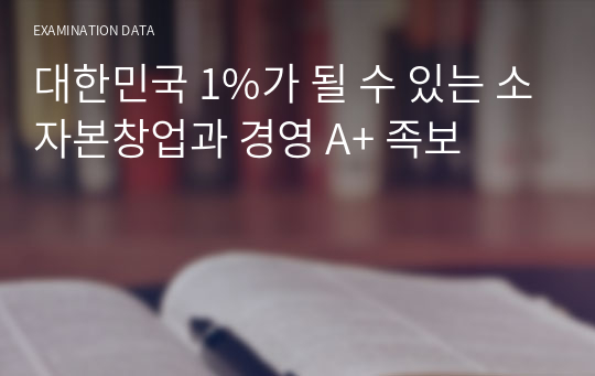 대한민국 1%가 될 수 있는 소자본창업과 경영 A+ 족보