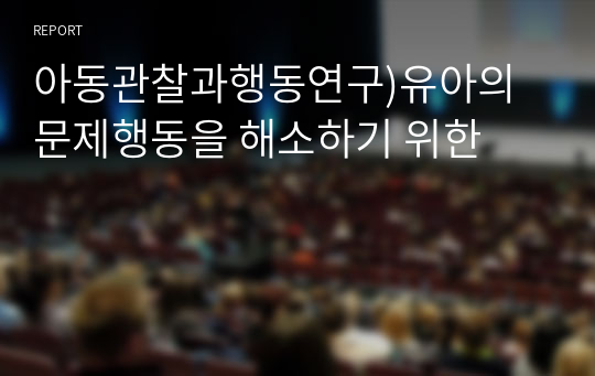 아동관찰과행동연구)유아의 문제행동을 해소하기 위한