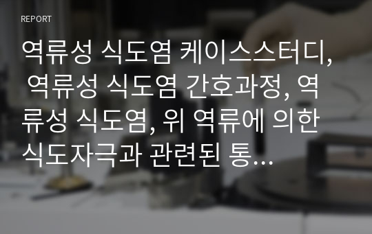 역류성 식도염 케이스스터디, 역류성 식도염 간호과정, 역류성 식도염, 위 역류에 의한 식도자극과 관련된 통증, 통증과 관련된 영양불균형, 질병과 관련된 지식부족