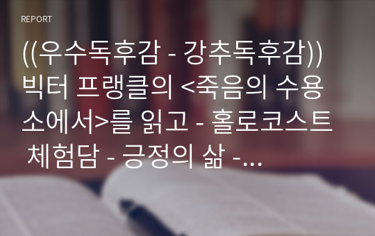 ((우수독후감 - 강추독후감)) 빅터 프랭클의 &lt;죽음의 수용소에서&gt;를 읽고 - 홀로코스트 체험담 - 긍정의 삶 - 로고테라피, 감성경영, 마음경영