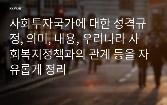 사회투자국가에 대한 성격규정, 의미, 내용, 우리나라 사회복지정책과의 관계 등을 자유롭게 정리