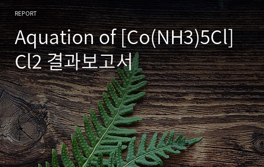 Aquation of [Co(NH3)5Cl]Cl2 결과보고서