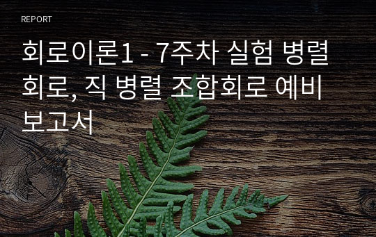 회로이론1 - 7주차 실험 병렬회로, 직 병렬 조합회로 예비보고서