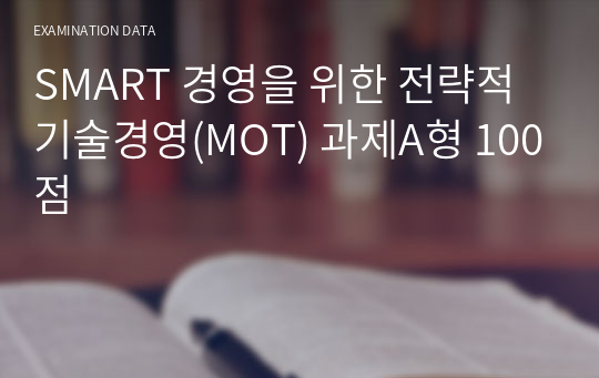 SMART 경영을 위한 전략적 기술경영(MOT) 과제A형 100점