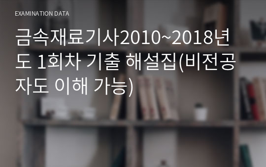 금속재료기사 필기 해설 2010~2018년도 1회차 기출 해설집(비전공자도 이해 가능)