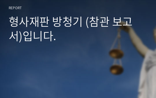 형사재판 방청기 (참관 보고서)입니다.