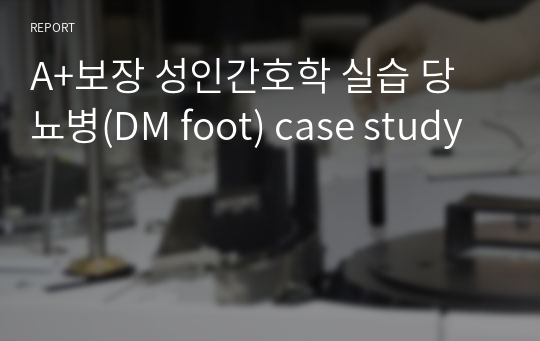A+보장 성인간호학 실습 당뇨병(DM foot) case study