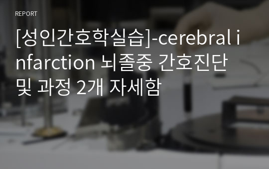 [성인간호학실습]-cerebral infarction 뇌졸중 간호진단 및 과정 2개 자세함