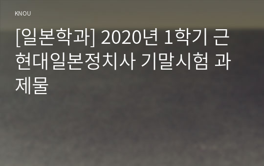 [일본학과] 2020년 1학기 근현대일본정치사 기말시험 과제물