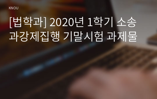 [법학과] 2020년 1학기 소송과강제집행 기말시험 과제물