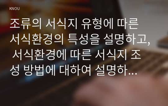 조류의 서식지 유형에 따른 서식환경의 특성을 설명하고, 서식환경에 따른 서식지 조성 방법에 대하여 설명하시오