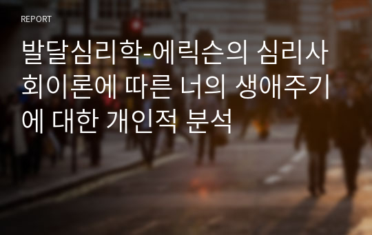 발달심리학-에릭슨의 심리사회이론에 따른 너의 생애주기에 대한 개인적 분석