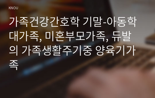 가족건강간호학 기말-아동학대가족, 미혼부모가족, 듀발의 가족생활주기중 양육기가족