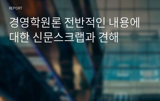 경영학원론 전반적인 내용에 대한 신문스크랩과 견해