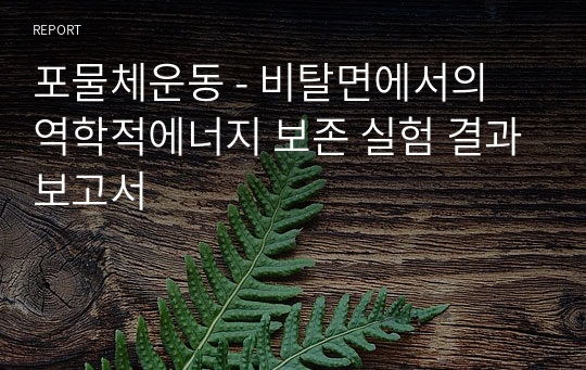 포물체운동 - 비탈면에서의 역학적에너지 보존 실험 결과보고서