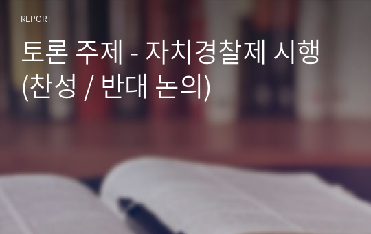 토론 주제 - 자치경찰제 시행 (찬성 / 반대 논의)