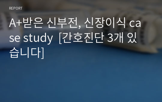 A+받은 신부전, 신장이식 case study  [간호진단 3개 있습니다]