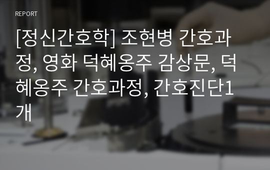 [정신간호학] 조현병 간호과정, 영화 덕혜옹주 감상문, 덕혜옹주 간호과정, 간호진단1개