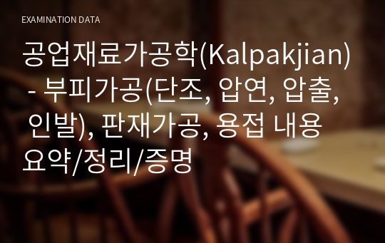 공업재료가공학(Kalpakjian) - 부피가공(단조, 압연, 압출, 인발), 판재가공, 용접 내용 요약/정리/증명