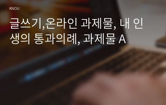 글쓰기,온라인 과제물, 내 인생의 통과의례, 과제물 A