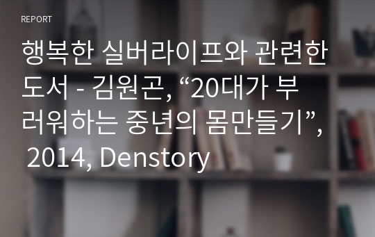 행복한 실버라이프와 관련한 도서 - 김원곤, “20대가 부러워하는 중년의 몸만들기”, 2014, Denstory