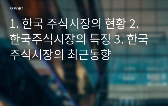 1. 한국 주식시장의 현황 2. 한국주식시장의 특징 3. 한국주식시장의 최근동향