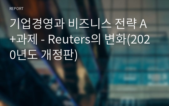 기업경영과 비즈니스 전략 A+과제 - Reuters의 변화(2020년도 개정판)