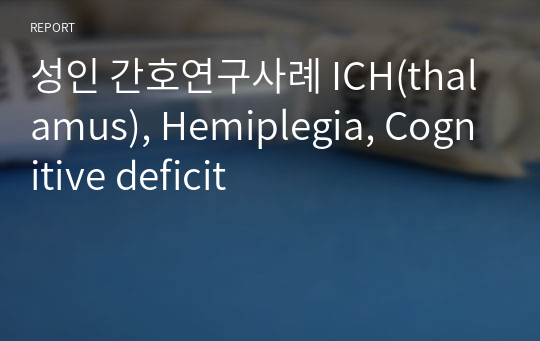 성인 간호연구사례 ICH(thalamus), Hemiplegia, Cognitive deficit