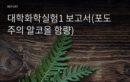 대학화학실험1 보고서(포도주의 알코올 함량)