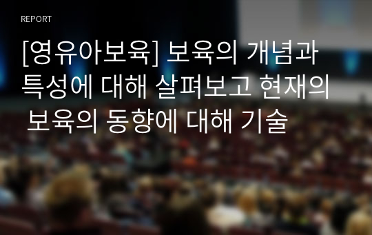 [영유아보육] 보육의 개념과 특성에 대해 살펴보고 현재의 보육의 동향에 대해 기술