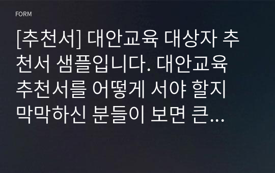 [추천서] 대안교육 대상자 추천서 샘플입니다. 대안교육 추천서를 어떻게 서야 할지 막막하신 분들이 보면 큰 도움이 될 것입니다.