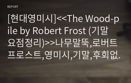 [현대영미시]&lt;&lt;The Wood-pile by Robert Frost (시험자료정리)&gt;&gt;프로스트,장작더미,나무말뚝,로버트프로스트,영미시,우드파일,wood pile,후회없는자료