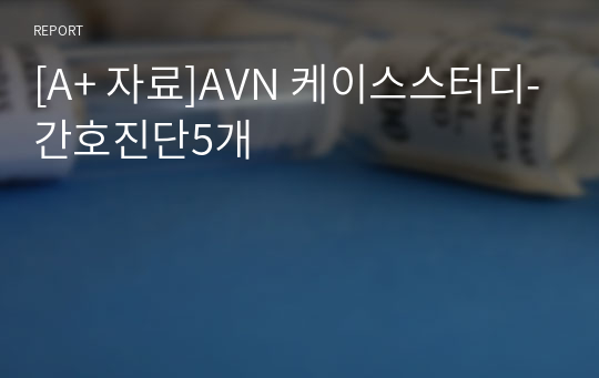 [A+ 자료]AVN 케이스스터디-간호진단5개