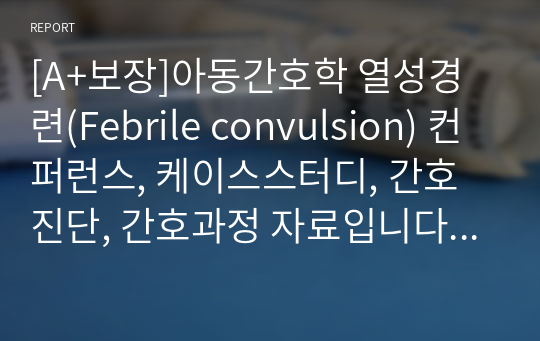 [A+보장]아동간호학 열성경련(Febrile convulsion) 컨퍼런스, 케이스스터디, 간호진단, 간호과정 자료입니다. 3개의 간호진단, 1개의 간호과정을 포함한 18페이지 고퀄리티 자료입니다. #열성경련 컨퍼런스 #열성경련 케이스스터디 #열성경련 간호과정 #열성경련 간호진단 #열성경련 간호중재 #열성경련 컨퍼 #열성경련 자료