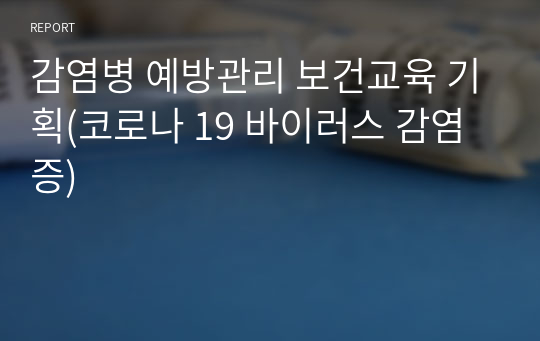 감염병 예방관리 보건교육 기획(코로나 19 바이러스 감염증)