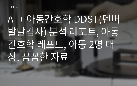 A++ 아동간호학 DDST(덴버발달검사) 분석 레포트, 아동간호학 레포트, 아동 2명 대상, 꼼꼼한 자료